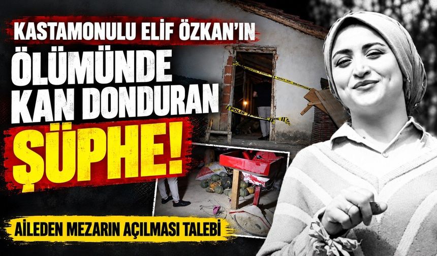 Kastamonulu Elif Özkan'ın ölümünde kan donduran şüphe!