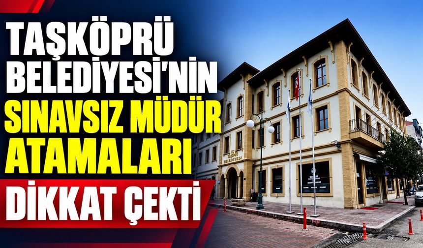 Taşköprü Belediyesi'nin sınavsız müdür atamaları dikkat çekti