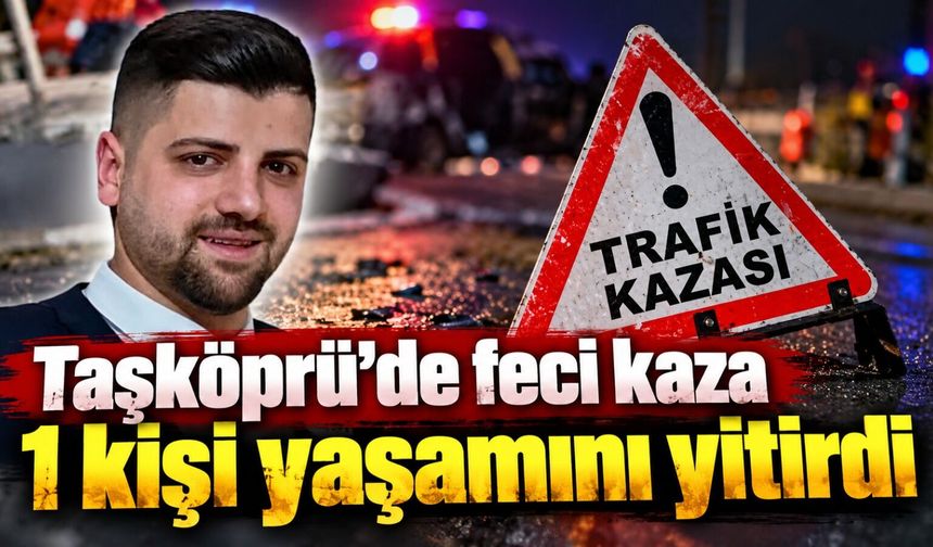 Taşköprü’de feci kaza: 1 kişi yaşamını yitirdi