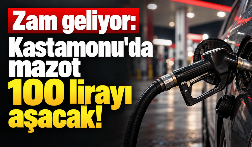Zam geliyor: Kastamonu'da mazot 100 lirayı aşacak!
